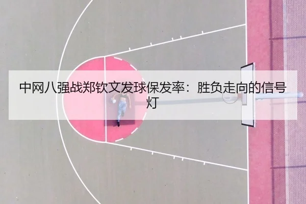 中网八强战郑钦文发球保发率：胜负走向的信号灯